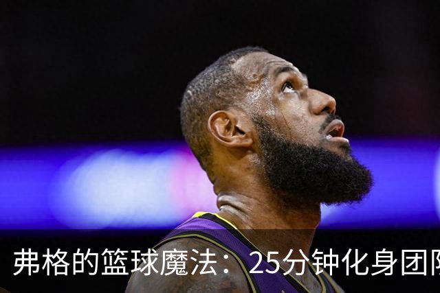 弗格的篮球魔法：25分钟化身团队的“超级救星